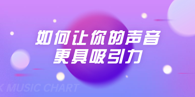 刘琪·如何让你的声音更具吸引力(20节课-完结)-聚富社