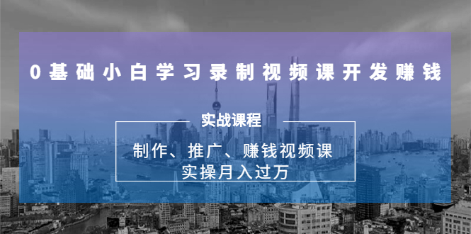 0基础小白学习录制视频课开发赚钱:制作、推广、赚钱视频课 实操月入过万-聚富社