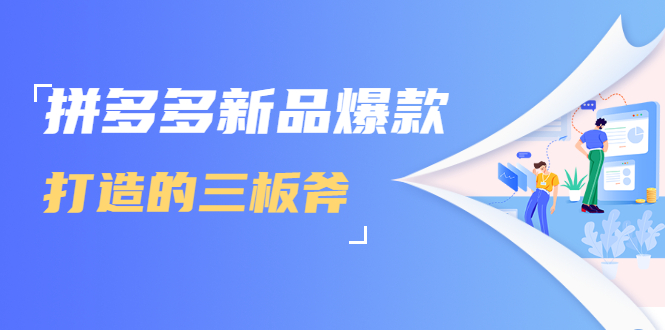 拼多多新品爆款打造的三板斧，快速提升销量+转化+点击率（视频课程）-聚富社