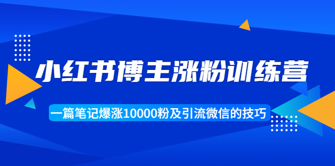 小红书博主涨粉训练营:一篇笔记爆涨10000粉及引流微信的技巧-聚富社
