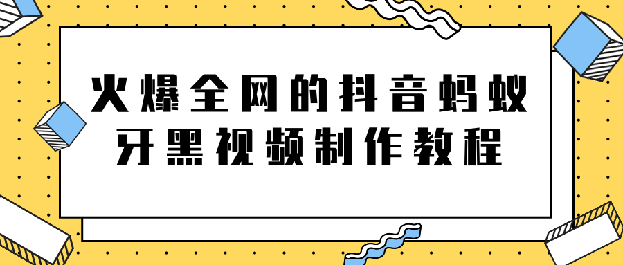火爆全网的抖音“蚂蚁牙黑”视频制作教程,附软件【视频教程】-聚富社