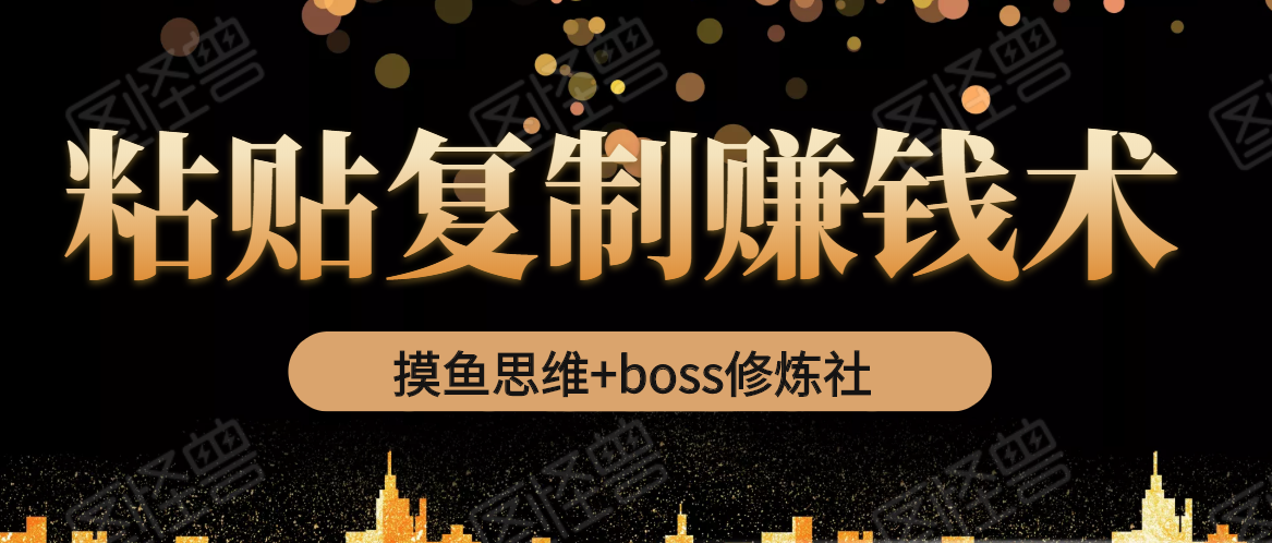 摸鱼思维+boss修炼社·粘贴复制赚钱术，我靠粘贴复制又赚了3万多，月入20万的项目-聚富社