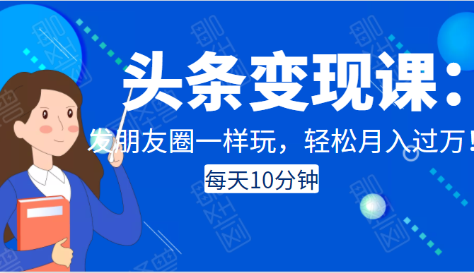 头条变现课:每天10分钟,像发朋友圈一样玩头条,轻松月入过万!-聚富社