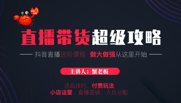 蟹老板抖音直播带货超级攻略:抖音直播带货的详细玩法,小店运营、付费投放等-聚富社