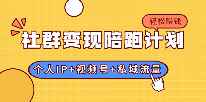 社群变现陪跑计划:建立“个人IP+视频号+私域流量”的社群商业模式轻松赚钱-聚富社
