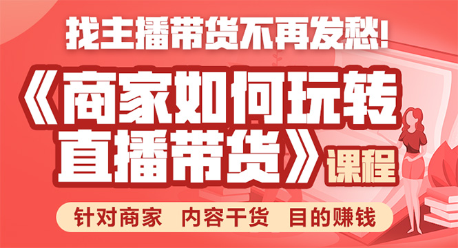 《手把手教你如何玩转直播带货》针对商家 内容干货 目的赚钱-聚富社