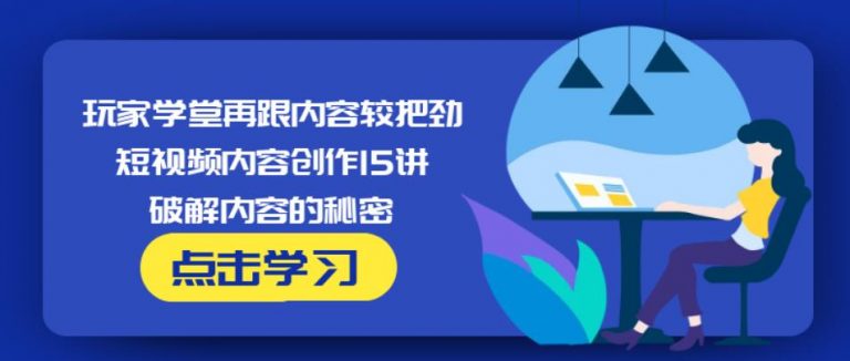 玩家学堂再跟内容较把劲·短视频内容创作15讲,破解内容的秘密-聚富社