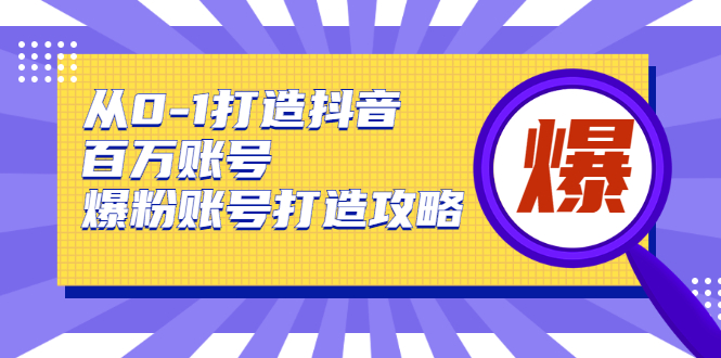 从0-1打造抖音百万账号-爆粉账号打造攻略，针对有账号无粉丝的现象-聚富社
