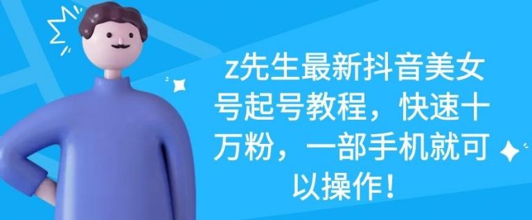 z先生最新抖音美女号起号教程,快速十万粉,一部手机就可以操作-聚富社