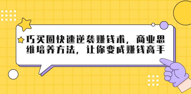 巧买圈快速逆袭赚钱术,商业思维培养方法,让你变成赚钱高手-聚富社