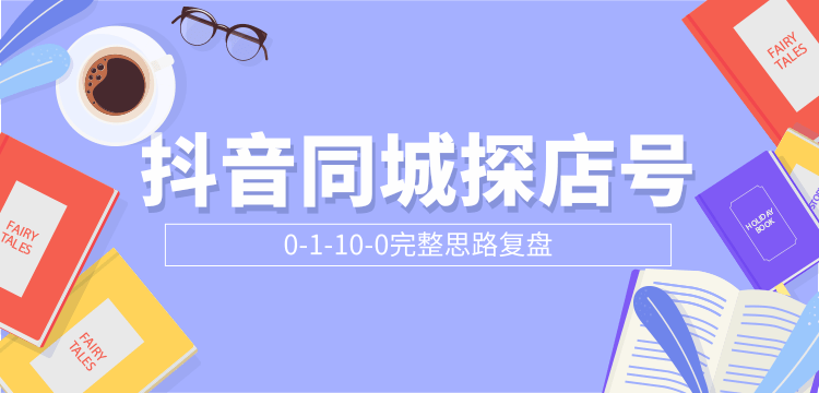 抖音同城探店号0-1-10-0完整思路复盘【付费文章】-聚富社