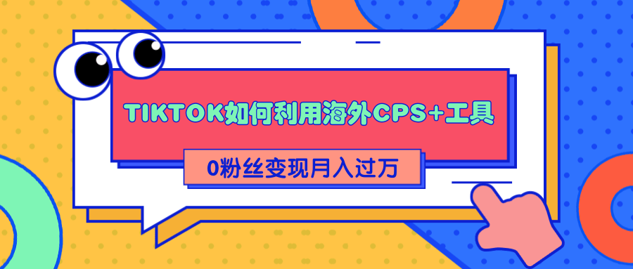详细解析TIKTOK如何利用海外CPS+工具0粉丝轻松变现月入过万-聚富社