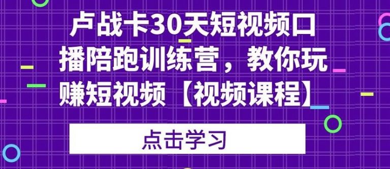 卢战卡30天短视频口播陪跑训练营,教你玩赚短视频-聚富社