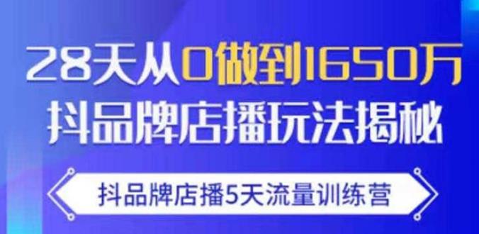 抖品牌店播·5天流量训练营:28天从0做到1650万,抖品牌店播玩法-聚富社