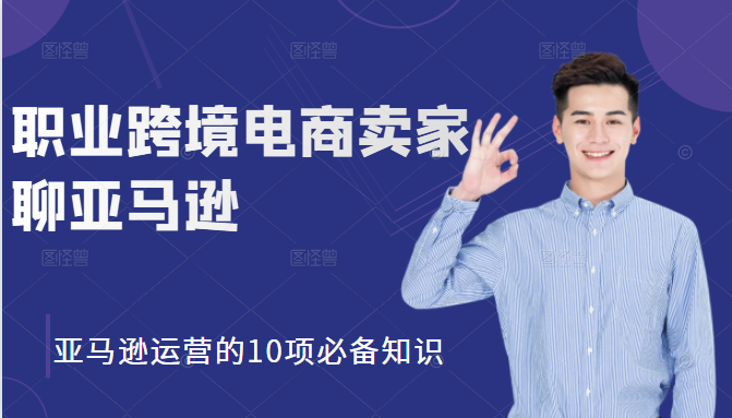 职业跨境电商卖家聊亚马逊：亚马逊运营的10项必备知识，12堂课让你看懂亚马逊运营-聚富社