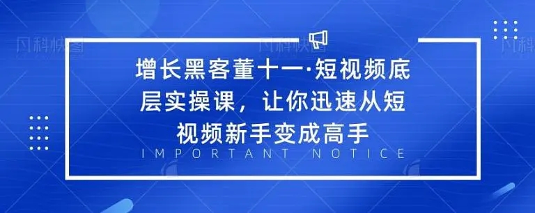 增长黑客董十一·短视频底层实操课,从短视频新手变成高手-聚富社