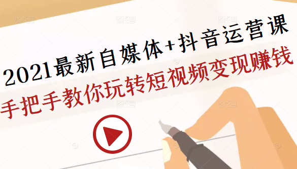 2021最新自媒体+抖音运营课,手把手教你玩转短视频变现赚钱-聚富社