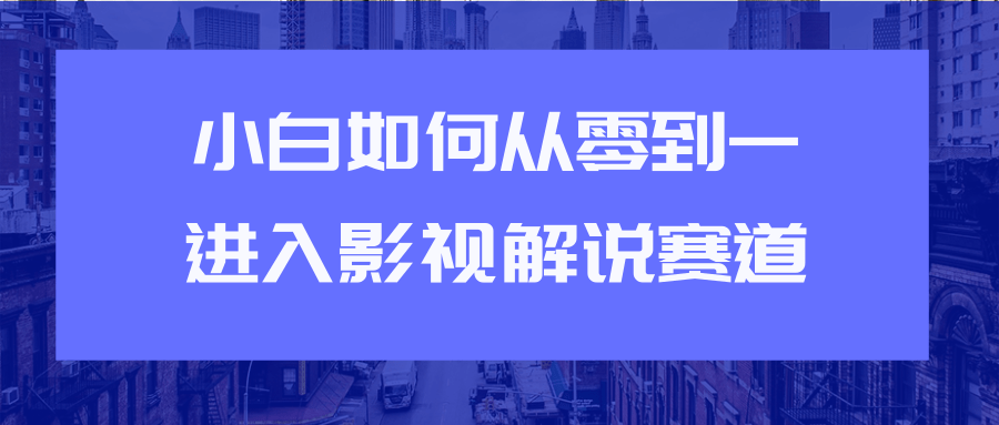 教你短视频赚钱玩法之小白如何从0到1快速进入影视解说赛道-聚富社