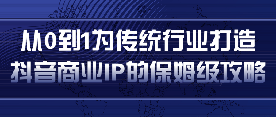 从0到1为传统行业打造抖音商业IP简单高效的保姆级攻略-聚富社