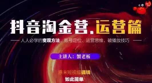 蟹老板抖音淘金营运营篇,短视频搞钱如此简单价值599元-聚富社