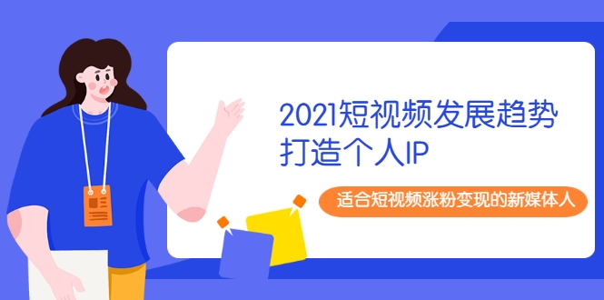 2021短视频发展趋势+打造个人IP,适合短视频涨粉变现的新媒体人-聚富社