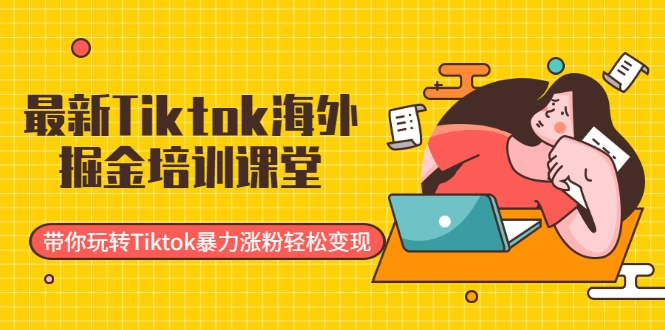 最新Tiktok海外掘金培训课堂:带你玩转Tiktok暴力涨粉轻松变现-聚富社