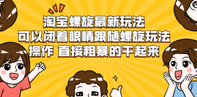 淘宝螺旋最新玩法,可以闭着眼睛跟随螺旋玩法操作 直接粗暴的干起来-聚富社