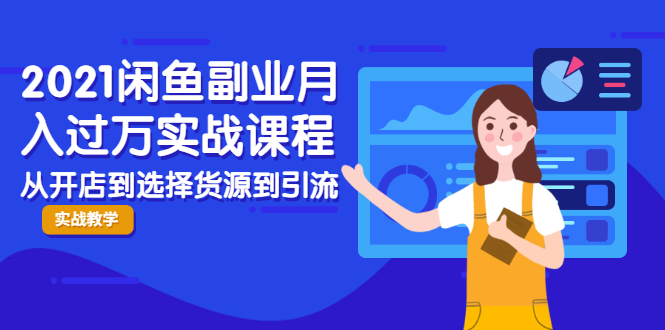 2021闲鱼副业月入过万实战课程:从开店到选择货源到引流,全程实战教学-聚富社