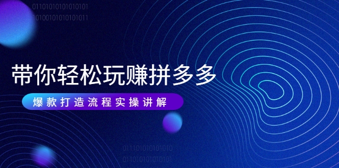 带你轻松玩赚拼多多:花的少 赚的多 爆款更简单 爆款打造流程实操讲解-聚富社