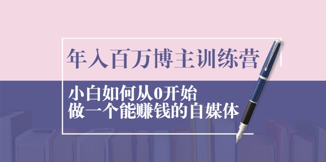 年入百万博主训练营:小白如何从0开始做一个能赚钱的自媒体-聚富社