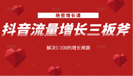 绝密增长课:抖音流量增长三板斧,解决1-100的增长难题-聚富社