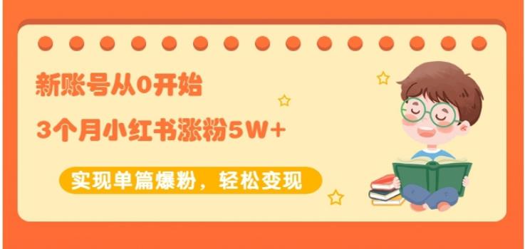 生财小红书涨粉变现:新账号从0开始3个月小红书涨粉5W+实现单篇爆粉-聚富社