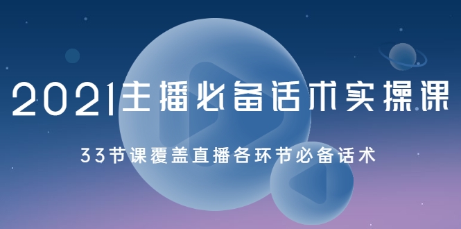 2021主播必备话术实操课,33节课覆盖直播各环节必备话术-聚富社