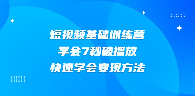 2021短视频基础训练营,学会7秒破播放,快速学会变现方法-聚富社