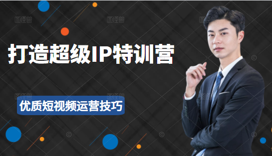 超级IP特训营:表演表达、高效输出优质短视频运营技巧,价值999元-聚富社