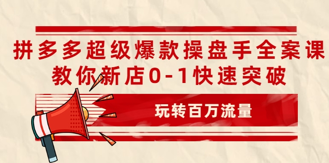 拼多多超级爆款操盘手全案课,教你新店0-1快速突破,玩转百万流量-聚富社