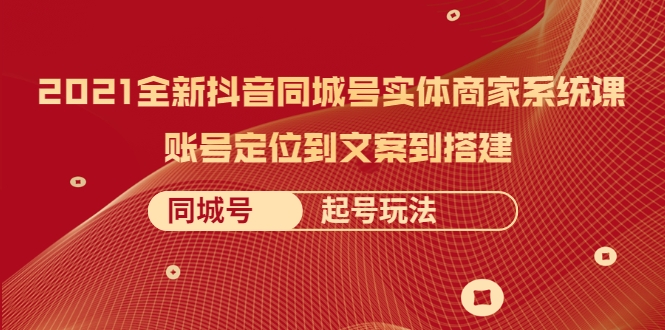 2021全新抖音同城号实体商家系统课,账号定位到文案到搭建 同城号起号玩法-聚富社