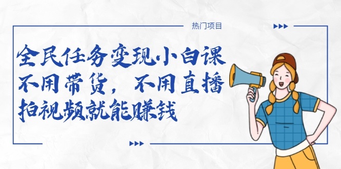 全民任务变现小白课,不用带货,不用直播,拍视频就能赚钱-聚富社