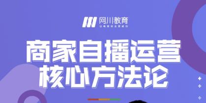 网川教育·商家自播运营核心方法论,一套可落地实操的方法论-聚富社