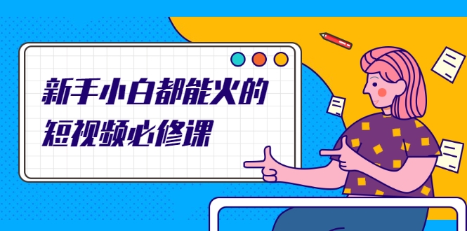新手小白都能火的短视频必修课,教你三天就能上热门的短视频IP技术-聚富社