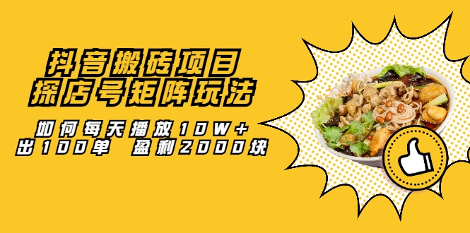 抖音搬砖项目:探店号矩阵玩法,如何每天播放10W+出100单 盈利2000块-聚富社