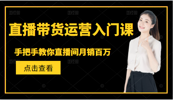 直播带货运营入门课，手把手教你直播间月销百万-聚富社