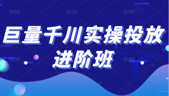 巨量千川实操投放进阶班,投放策略、方案,复盘模型和数据异常全套解决方法-聚富社