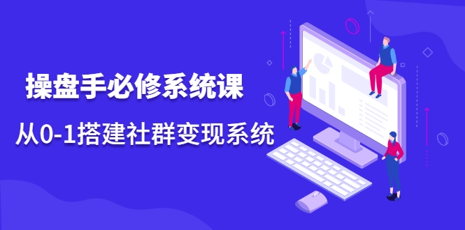 操盘手必修系统课,从0-1搭建社群变现系统-聚富社