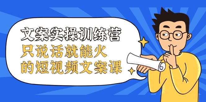 文案实操训练营,只说话就能火的短视频文案课-聚富社