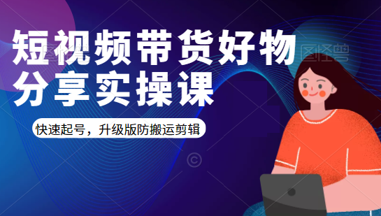 短视频带货好物分享实操课:快速起号,升级版防搬运剪辑-聚富社