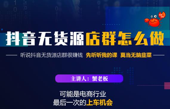 蟹老板·抖音无货源店群怎么做,吊打市面一大片《抖音无货源店群》的课程-聚富社