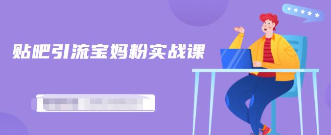 百度贴吧引流宝妈粉实战课,小白也可以日引100+精准粉-聚富社
