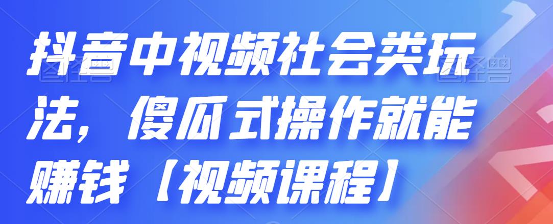 抖音中视频社会类玩法,傻瓜式操作就能赚钱【视频课程】-聚富社