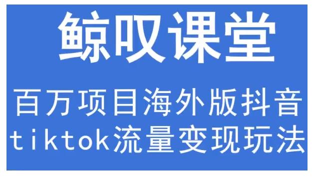 鲸叹号·海外TIKTOK训练营,百万项目海外版抖音tiktok流量变现玩法-聚富社
